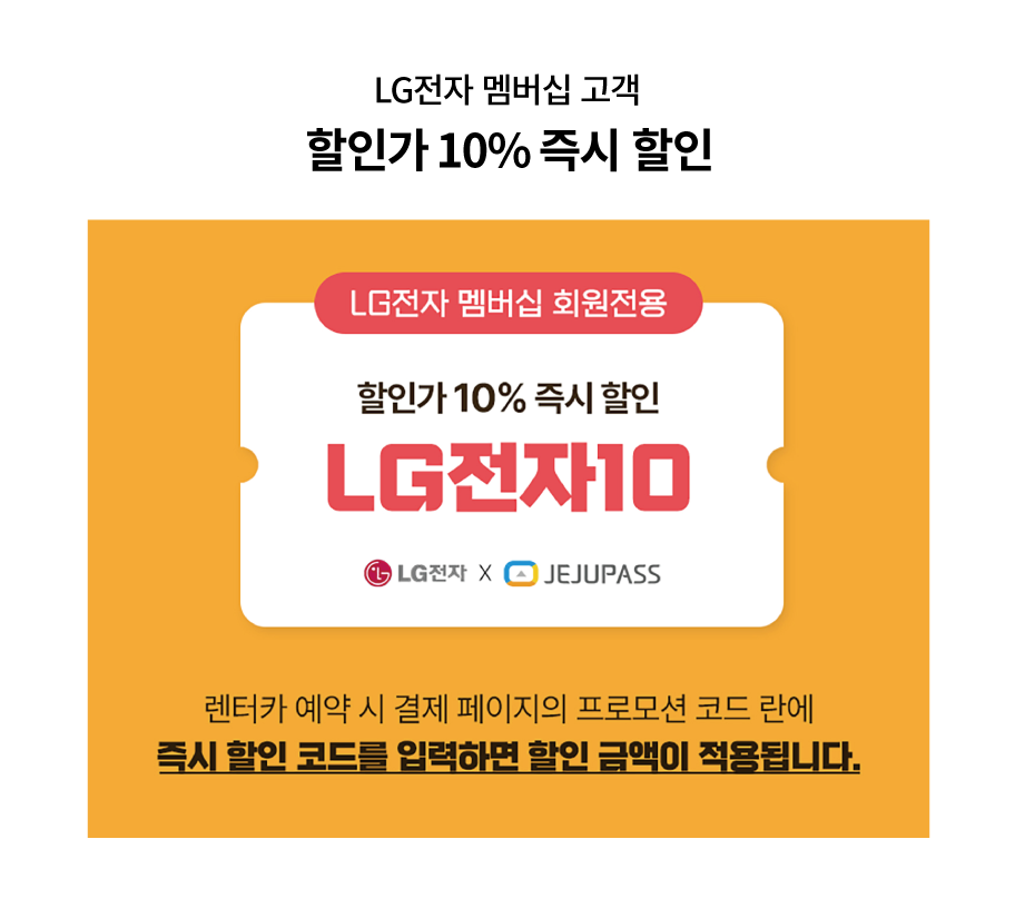 LG전자 멤버십 고객
할인가 10% 즉시 할인

LG전자 멤버십 회원전용
할인가 10% 즉시 할인
LG전자10
렌터카 예약 시 결제 페이지의 프로모션 코드 란에
즉시 할인 코드를 입력하면 할인 금액이 적용됩니다.